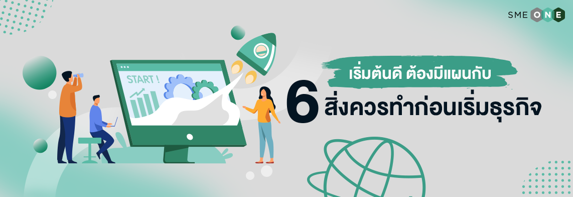 เริ่มต้นดี ต้องมีแผนกับ 6 สิ่งควรทำก่อนเริ่มธุรกิจ - Smeone เพิ่มโอกาสให้  Sme ไทย